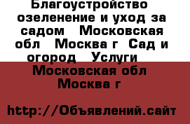 Благоустройство, озеленение и уход за садом - Московская обл., Москва г. Сад и огород » Услуги   . Московская обл.,Москва г.